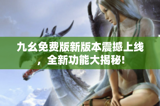 九幺免費(fèi)版新版本震撼上線，全新功能大揭秘!