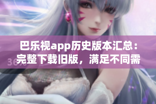 巴樂視app歷史版本匯總：完整下載舊版，滿足不同需求