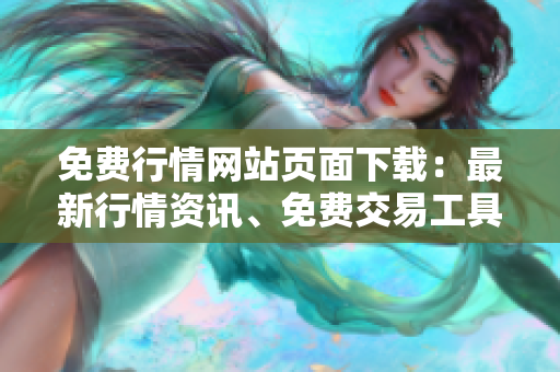 免費(fèi)行情網(wǎng)站頁面下載：最新行情資訊、免費(fèi)交易工具全解析