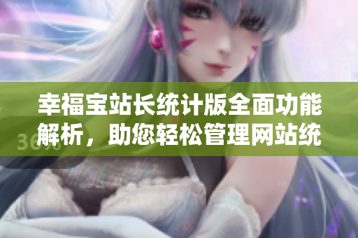 幸福寶站長統(tǒng)計版全面功能解析，助您輕松管理網(wǎng)站統(tǒng)計