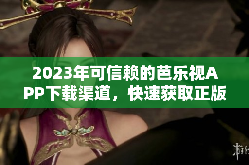 2023年可信賴的芭樂視APP下載渠道，快速獲取正版體驗