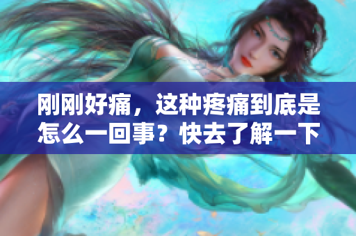 剛剛好痛，這種疼痛到底是怎么一回事？快去了解一下！