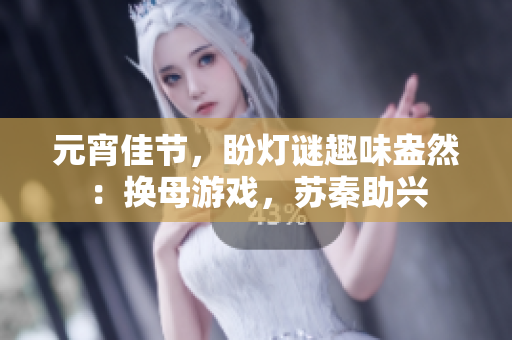 元宵佳節(jié)，盼燈謎趣味盎然：換母游戲，蘇秦助興