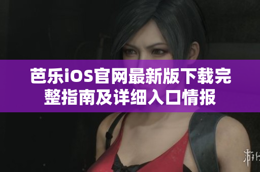 芭樂iOS官網最新版下載完整指南及詳細入口情報