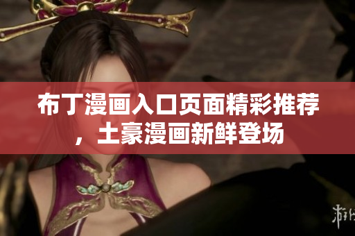 布丁漫畫入口頁面精彩推薦，土豪漫畫新鮮登場