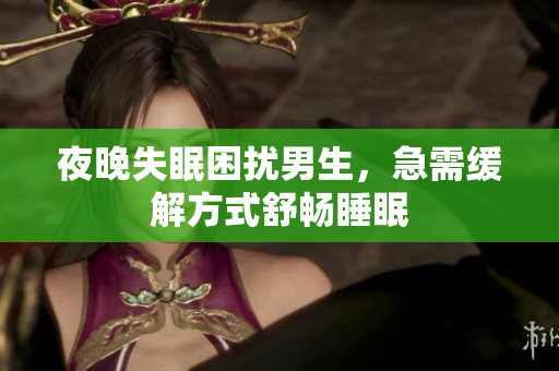 夜晚失眠困擾男生，急需緩解方式舒暢睡眠