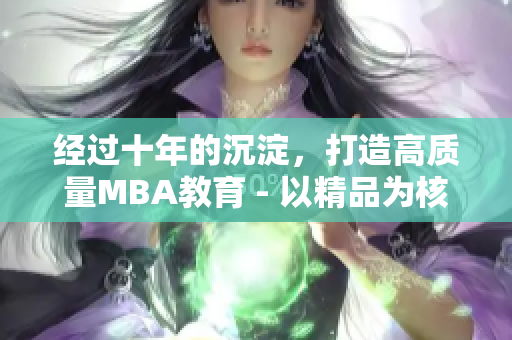 經過十年的沉淀，打造高質量MBA教育 - 以精品為核心
