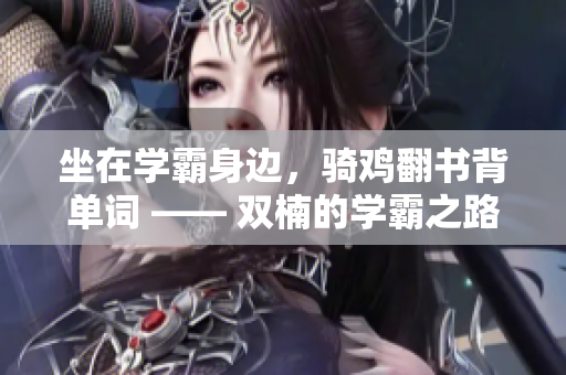 坐在學(xué)霸身邊，騎雞翻書背單詞 —— 雙楠的學(xué)霸之路