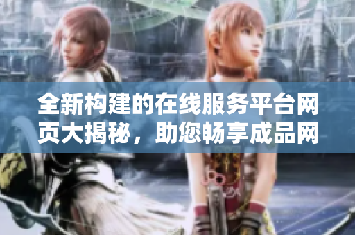 全新構(gòu)建的在線服務(wù)平臺(tái)網(wǎng)頁(yè)大揭秘，助您暢享成品網(wǎng)站多彩體驗(yàn)