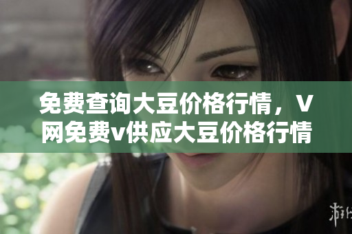 免費查詢大豆價格行情，V網(wǎng)免費v供應大豆價格行情查詢