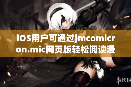 iOS用戶可通過(guò)jmcomicron.mic網(wǎng)頁(yè)版輕松閱讀漫畫(huà)，盡情享受獨(dú)特樂(lè)趣