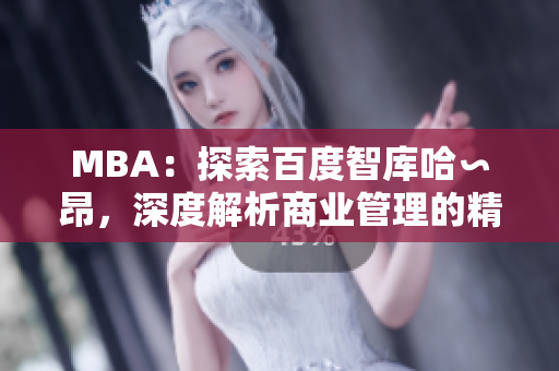 MBA：探索百度智庫哈∽昂，深度解析商業(yè)管理的精粹
