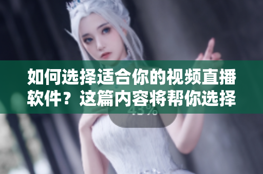 如何選擇適合你的視頻直播軟件？這篇內(nèi)容將幫你選擇。
