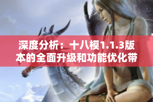 深度分析：十八模1.1.3版本的全面升級(jí)和功能優(yōu)化帶來(lái)的影響和變化