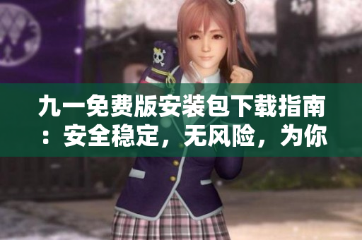 九一免費版安裝包下載指南：安全穩(wěn)定，無風險，為你全方位解決下載問題