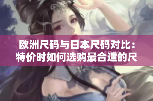 歐洲尺碼與日本尺碼對比：特價時如何選購最合適的尺碼？