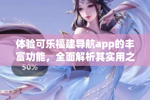 體驗(yàn)可樂福建導(dǎo)航app的豐富功能，全面解析其實(shí)用之處
