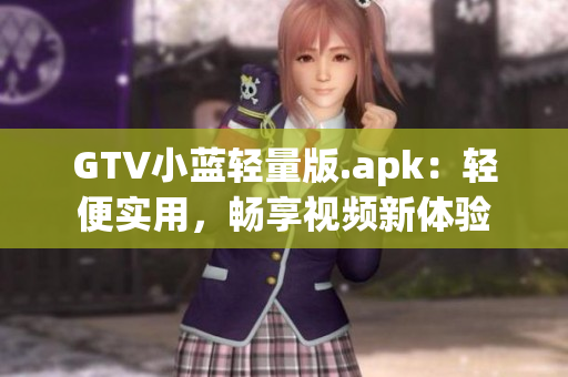 GTV小藍(lán)輕量版.apk：輕便實(shí)用，暢享視頻新體驗(yàn)