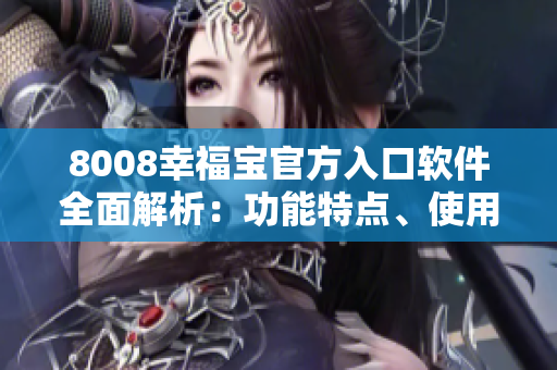 8008幸福寶官方入口軟件全面解析：功能特點(diǎn)、使用方法、用戶評價(jià)