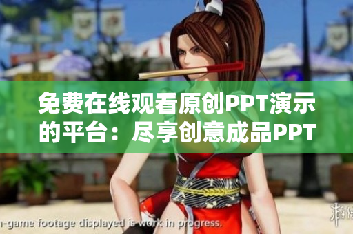 免費(fèi)在線觀看原創(chuàng)PPT演示的平臺(tái)：盡享創(chuàng)意成品PPT的免費(fèi)視聽(tīng)體驗(yàn)