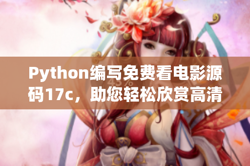 Python編寫(xiě)免費(fèi)看電影源碼17c，助您輕松欣賞高清大片