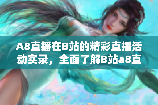A8直播在B站的精彩直播活動(dòng)實(shí)錄，全面了解B站a8直播的精彩內(nèi)容