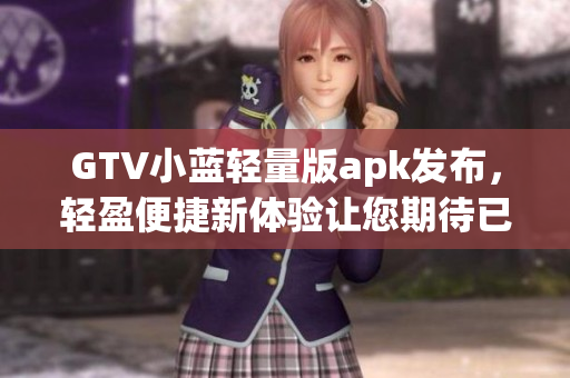 GTV小藍(lán)輕量版apk發(fā)布，輕盈便捷新體驗(yàn)讓您期待已久