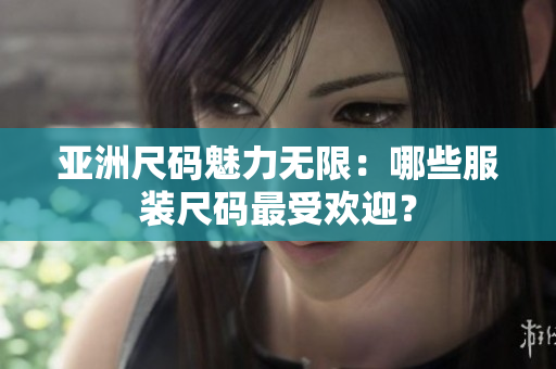 亞洲尺碼魅力無限：哪些服裝尺碼最受歡迎？