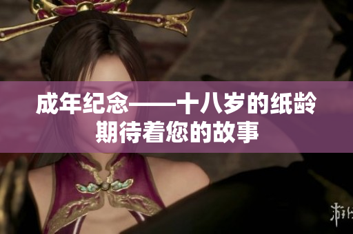 成年紀念——十八歲的紙齡期待著您的故事