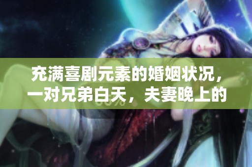 充滿喜劇元素的婚姻狀況，一對兄弟白天，夫妻晚上的獨特角色轉(zhuǎn)換方式