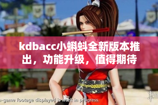 kdbacc小蝌蚪全新版本推出，功能升級，值得期待