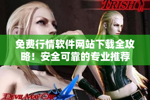免費行情軟件網(wǎng)站下載全攻略！安全可靠的專業(yè)推薦