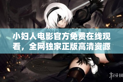 小婦人電影官方免費(fèi)在線觀看，全網(wǎng)獨(dú)家正版高清資源更新