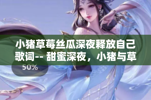 小豬草莓絲瓜深夜釋放自己歌詞-- 甜蜜深夜，小豬與草莓的故事