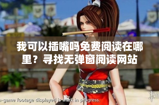 我可以插嘴嗎免費(fèi)閱讀在哪里？尋找無(wú)彈窗閱讀網(wǎng)站
