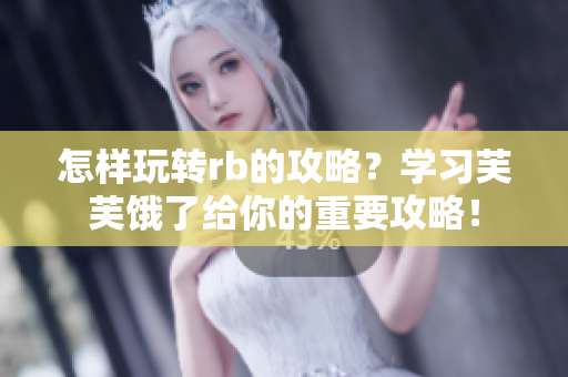 怎樣玩轉(zhuǎn)rb的攻略？學(xué)習(xí)芙芙餓了給你的重要攻略！