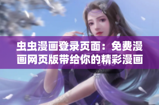 蟲蟲漫畫登錄頁面：免費漫畫網(wǎng)頁版帶給你的精彩漫畫世界
