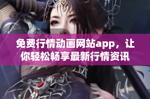 免費(fèi)行情動(dòng)畫(huà)網(wǎng)站app，讓你輕松暢享最新行情資訊