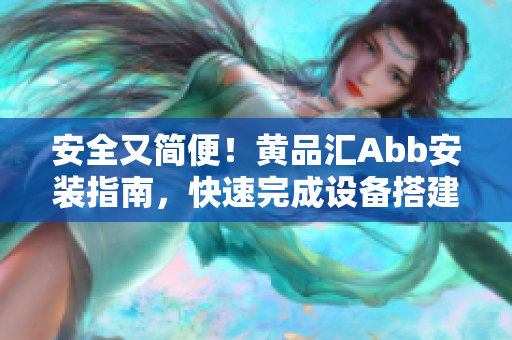 安全又簡便！黃品匯Abb安裝指南，快速完成設(shè)備搭建