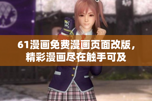 61漫畫(huà)免費(fèi)漫畫(huà)頁(yè)面改版，精彩漫畫(huà)盡在觸手可及