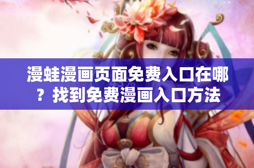 漫蛙漫畫(huà)頁(yè)面免費(fèi)入口在哪？找到免費(fèi)漫畫(huà)入口方法