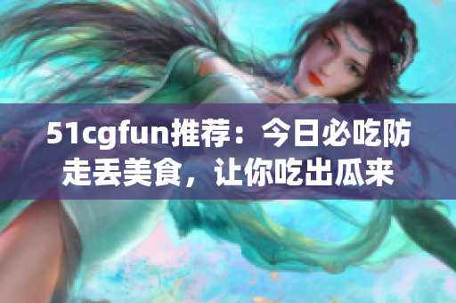 51cgfun推薦：今日必吃防走丟美食，讓你吃出瓜來