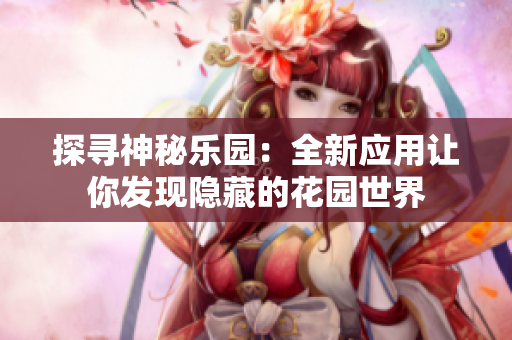 探尋神秘樂園：全新應用讓你發(fā)現(xiàn)隱藏的花園世界