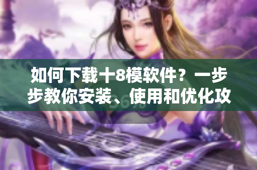 如何下載十8模軟件？一步步教你安裝、使用和優(yōu)化攻略
