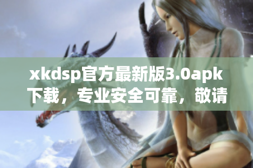 xkdsp官方最新版3.0apk下載，專業(yè)安全可靠，敬請期待
