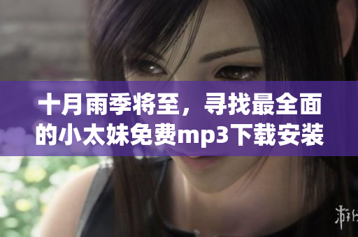 十月雨季將至，尋找最全面的小太妹免費mp3下載安裝指南