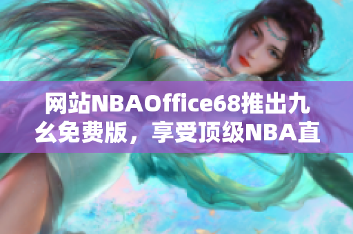網(wǎng)站NBAOffice68推出九幺免費版，享受頂級NBA直播！