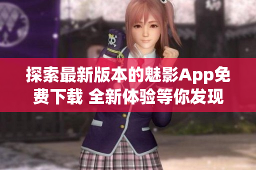 探索最新版本的魅影App免費下載 全新體驗等你發(fā)現(xiàn)!