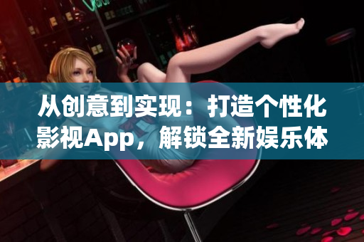 從創(chuàng)意到實(shí)現(xiàn)：打造個(gè)性化影視App，解鎖全新娛樂體驗(yàn)