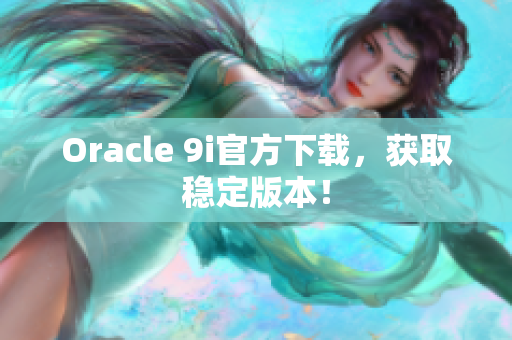 Oracle 9i官方下載，獲取穩(wěn)定版本！